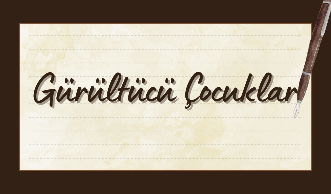 GÜRÜLTÜCÜ ÇOCUKLAR